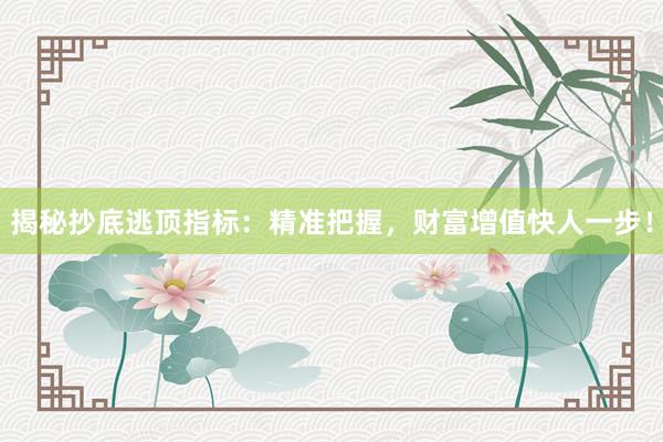 揭秘抄底逃顶指标：精准把握，财富增值快人一步！