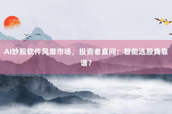 AI炒股软件风靡市场，投资者直问：智能选股真靠谱？