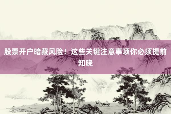 股票开户暗藏风险！这些关键注意事项你必须提前知晓