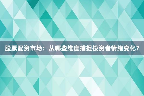 股票配资市场：从哪些维度捕捉投资者情绪变化？