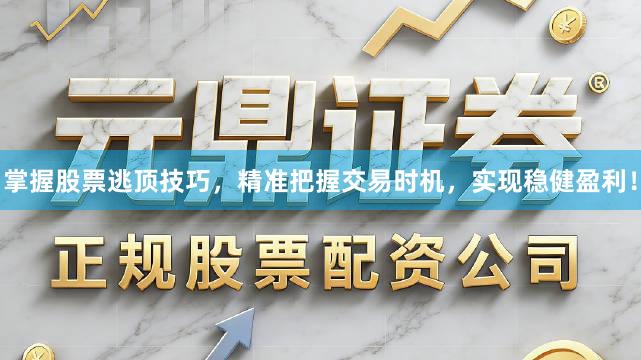 掌握股票逃顶技巧，精准把握交易时机，实现稳健盈利！