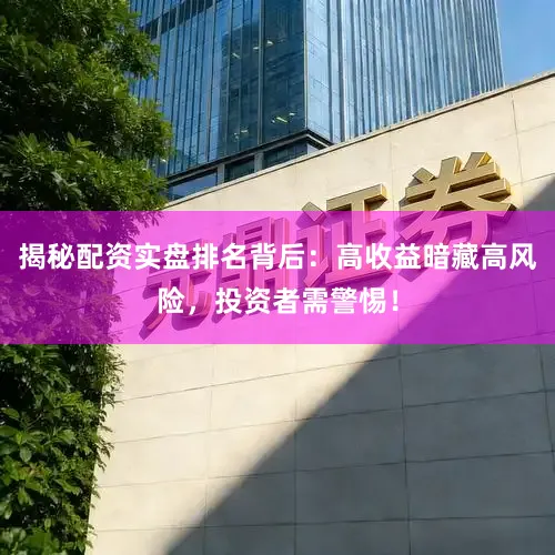 揭秘配资实盘排名背后：高收益暗藏高风险，投资者需警惕！