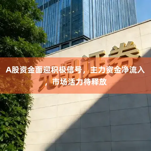 A股资金面迎积极信号，主力资金净流入，市场活力待释放