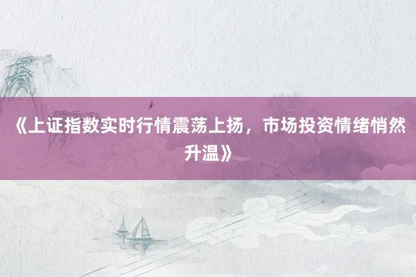 《上证指数实时行情震荡上扬，市场投资情绪悄然升温》