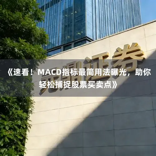 《速看！MACD指标最简用法曝光，助你轻松捕捉股票买卖点》