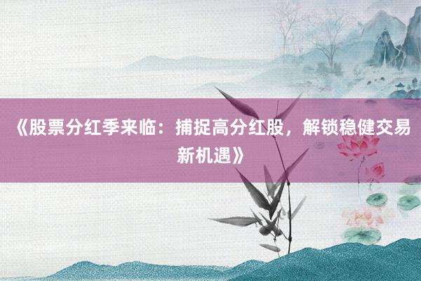 《股票分红季来临：捕捉高分红股，解锁稳健交易新机遇》