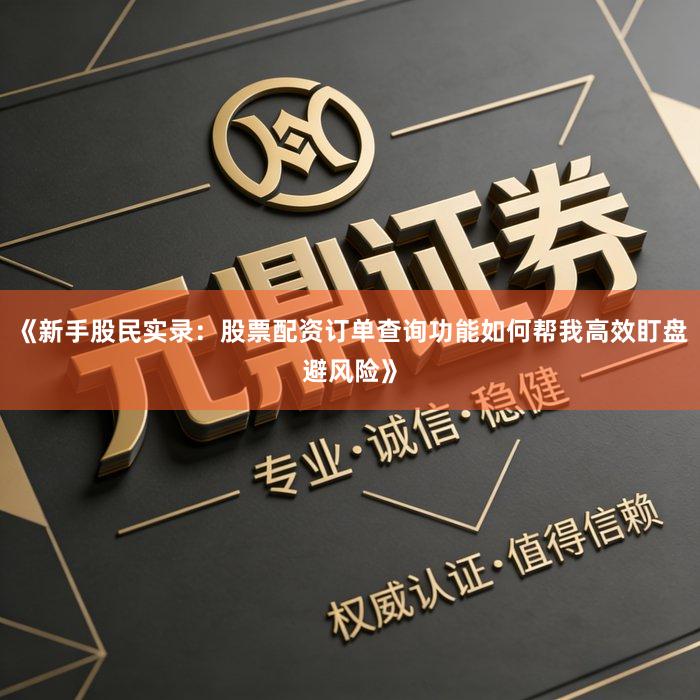 《新手股民实录：股票配资订单查询功能如何帮我高效盯盘避风险》