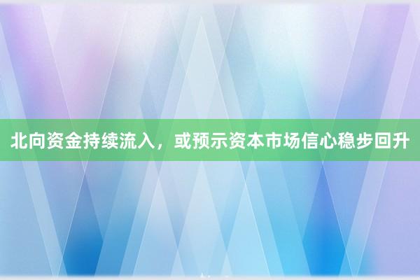 北向资金持续流入,或预示资本市场信心稳步回升