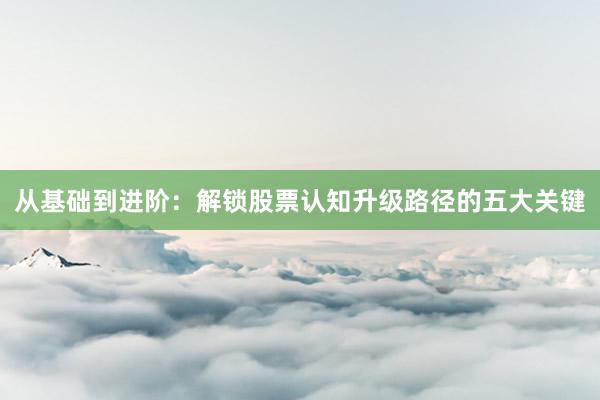 从基础到进阶：解锁股票认知升级路径的五大关键