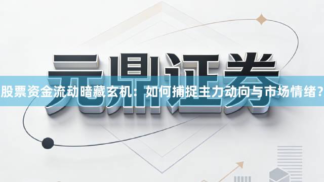 股票资金流动暗藏玄机：如何捕捉主力动向与市场情绪？